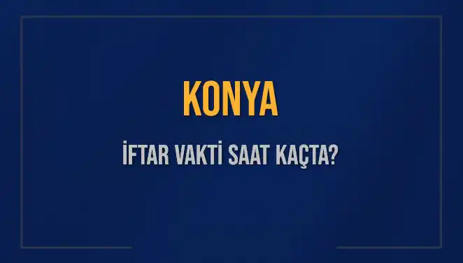 Konya'da İftar Vakti: 4 Mart 2025'te Akşam Ezanı Ne Zaman?