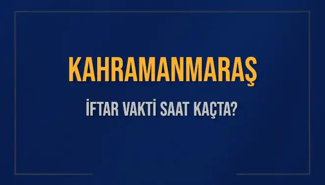 Kahramanmaraş İftar Vakti: 4 Mart 2025 Akşam Ezanı Saati Ne Zaman?