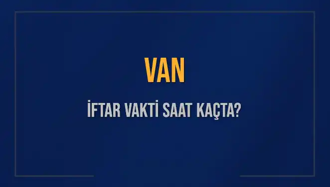 Van'da İftar Saati: Bugün Ezan Ne Zaman Okunacak?