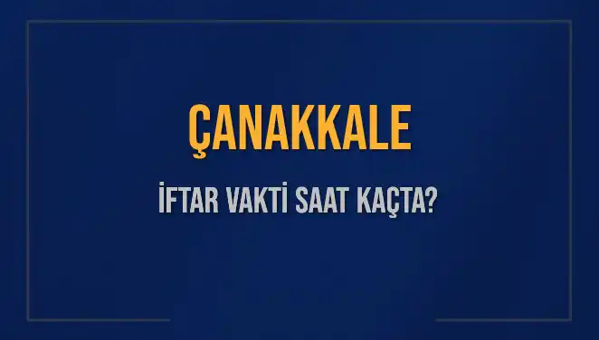 Çanakkale'de İftar Vakti: Saat Kaçta Başlıyor ve Ne Kadar Kaldı?