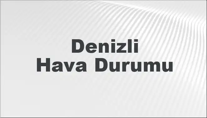 Denizli'nin Hava Durumu: Bugün ve 5 Günlük Tahminleri