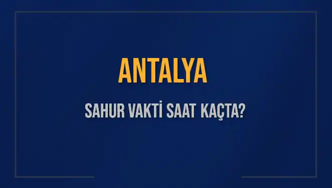 Antalya'da Sahur Vakti: 2025 İçin Güncel Saatler ve Bilgiler